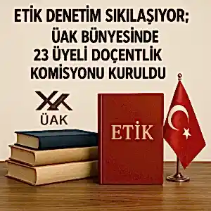 Etik denetim sıkılaşıyor; ÜAK bünyesinde 23 üyeli doçentlik komisyonu kuruldu.